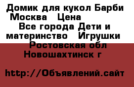 Домик для кукол Барби Москва › Цена ­ 10 000 - Все города Дети и материнство » Игрушки   . Ростовская обл.,Новошахтинск г.